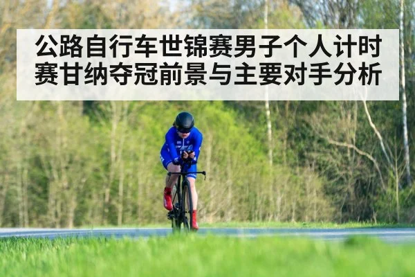公路自行车世锦赛男子个人计时赛甘纳夺冠前景与主要对手分析 - kaiyun