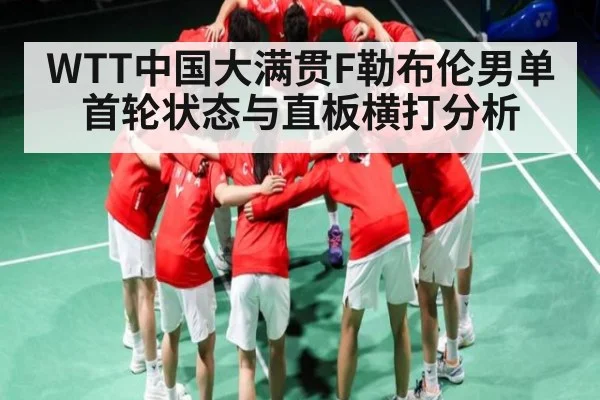 WTT中国大满贯F勒布伦男单首轮状态与直板横打分析 - kaiyun