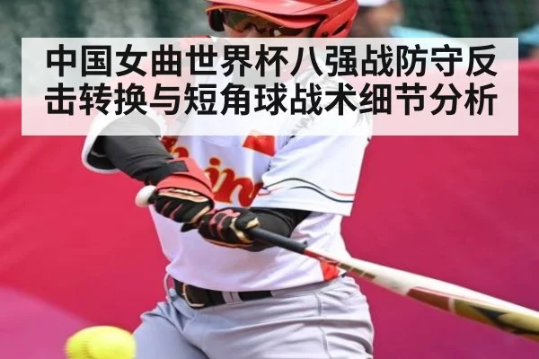 中国女曲世界杯八强战防守反击转换与短角球战术细节分析 - kaiyun